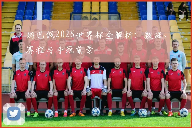 姆巴佩2026世界杯全解析：数据、赛程与夺冠前景
