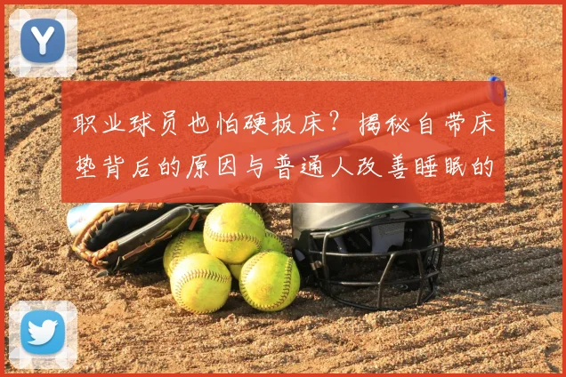 职业球员也怕硬板床？揭秘自带床垫背后的原因与普通人改善睡眠的实用技巧