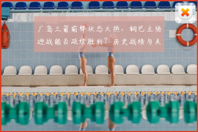 广岛三箭前锋状态火热,钢巴主场迎战能否延续胜利?历史战绩与关键因素分析