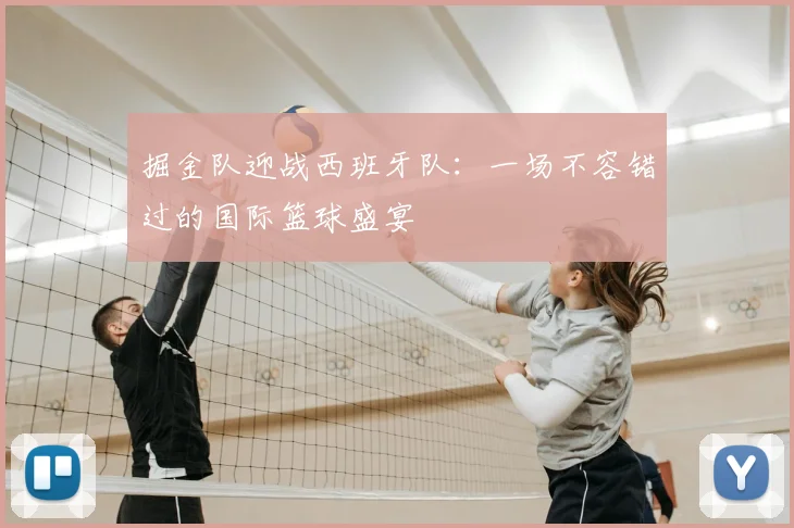 掘金队迎战西班牙队:一场不容错过的国际篮球盛宴