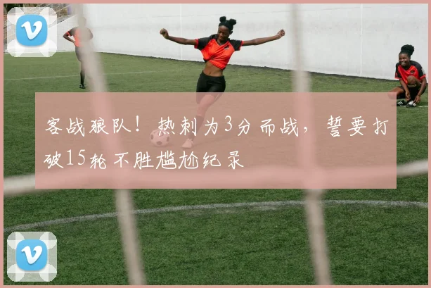 客战狼队!热刺为3分而战,誓要打破15轮不胜尴尬纪录