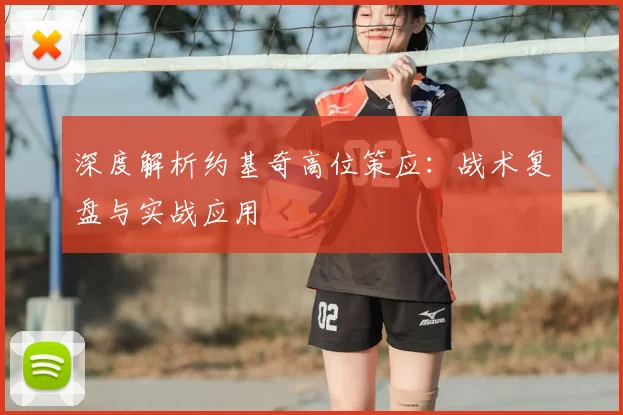 深度解析约基奇高位策应：战术复盘与实战应用