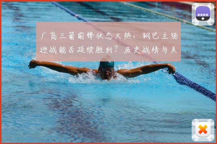 广岛三箭前锋状态火热,钢巴主场迎战能否延续胜利?历史战绩与关键因素分析